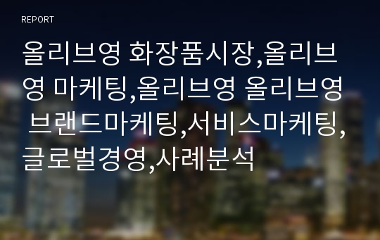 올리브영 화장품시장,올리브영 마케팅,올리브영 올리브영 브랜드마케팅,서비스마케팅,글로벌경영,사례분석