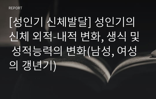 [성인기 신체발달] 성인기의 신체 외적-내적 변화, 생식 및 성적능력의 변화(남성, 여성의 갱년기)