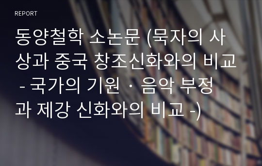 동양철학 소논문 (묵자의 사상과 중국 창조신화와의 비교 - 국가의 기원 · 음악 부정과 제강 신화와의 비교 -)