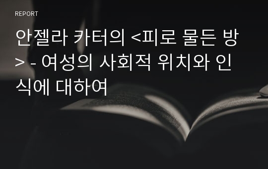 안젤라 카터의 &lt;피로 물든 방&gt; - 여성의 사회적 위치와 인식에 대하여