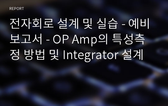 전자회로 설계 및 실습 - 예비보고서 - OP Amp의 특성측정 방법 및 Integrator 설계
