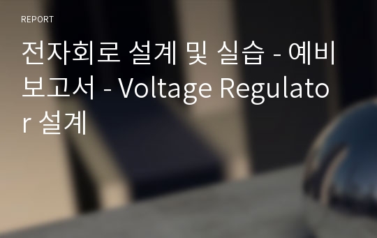 전자회로 설계 및 실습 - 예비보고서 - Voltage Regulator 설계