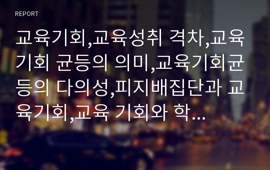 교육기회,교육성취 격차,교육기회 균등의 의미,교육기회균등의 다의성,피지배집단과 교육기회,교육 기회와 학습기회