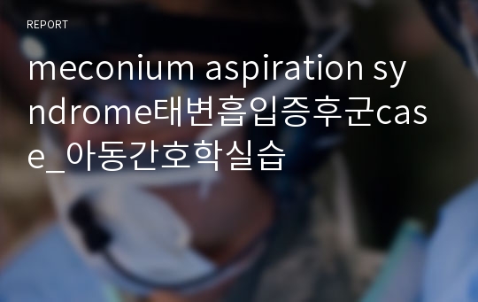 meconium aspiration syndrome태변흡입증후군case_아동간호학실습