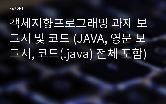 객체지향프로그래밍 과제 보고서 및 코드 (JAVA, 영문 보고서, 코드(.java) 전체 포함)