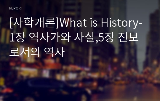[사학개론]What is History-1장 역사가와 사실,5장 진보로서의 역사