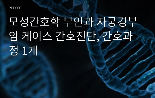 모성간호학 부인과 자궁경부암 케이스 간호진단, 간호과정 1개