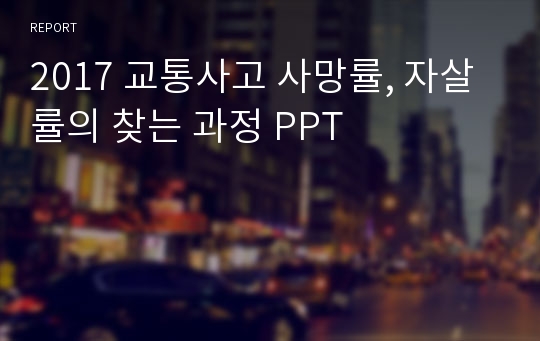 2017 교통사고 사망률, 자살률의 찾는 과정 PPT