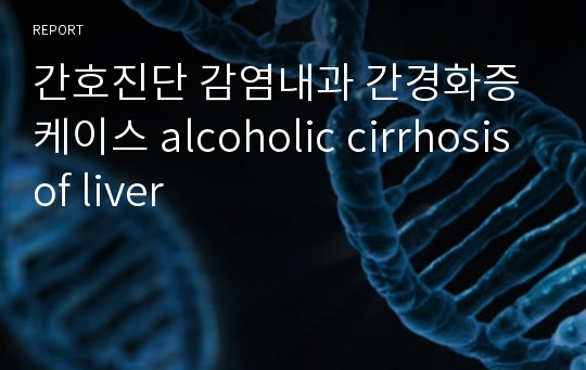 간호진단 감염내과 간경화증 케이스 alcoholic cirrhosis of liver