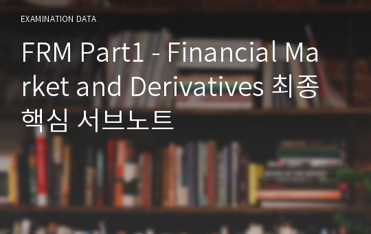 FRM Part1 - Financial Market and Derivatives 최종핵심 서브노트