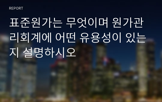 표준원가는 무엇이며 원가관리회계에 어떤 유용성이 있는지 설명하시오