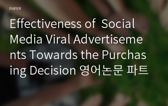 Effectiveness of  Social Media Viral Advertisements Towards the Purchasing Decision 영어논문 파트1