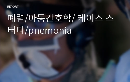 폐렴/아동간호학/ 케이스 스터디/pnemonia