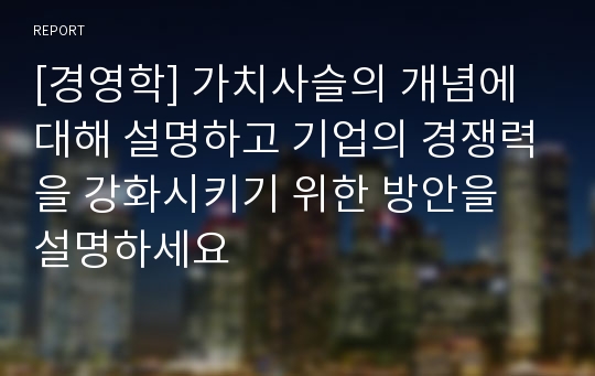 [경영학] 가치사슬의 개념에 대해 설명하고 기업의 경쟁력을 강화시키기 위한 방안을 설명하세요