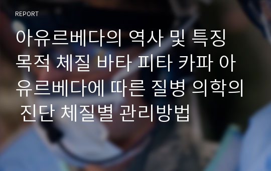 아유르베다의 역사 및 특징 목적 체질 바타 피타 카파 아유르베다에 따른 질병 의학의 진단 체질별 관리방법