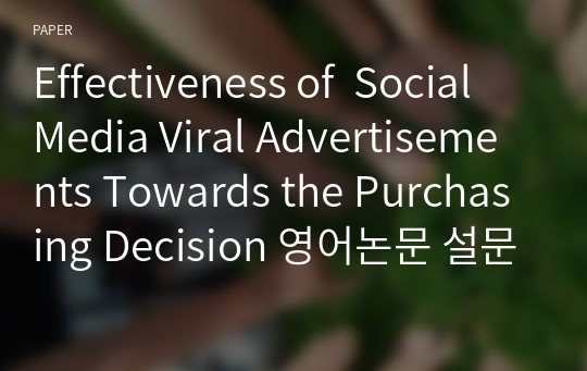 Effectiveness of  Social Media Viral Advertisements Towards the Purchasing Decision 영어논문 설문조사 형식