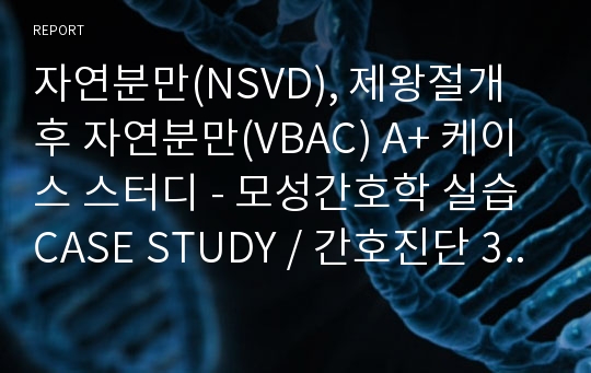 자연분만(NSVD), 제왕절개 후 자연분만(VBAC) A+ 케이스 스터디 - 모성간호학 실습 CASE STUDY / 간호진단 3개 그에 따른 간호과정 3개