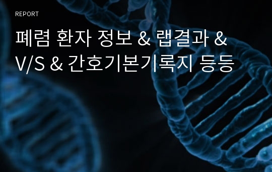 폐렴 환자 정보 &amp; 랩결과 &amp; V/S &amp; 간호기본기록지 등등