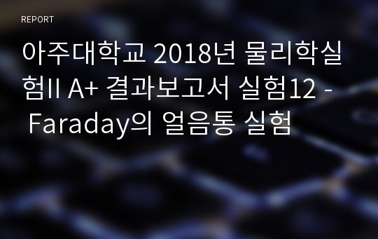 아주대학교 물리학실험2 A+ 결과보고서 실험12 - Faraday의 얼음통 실험