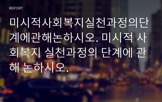 미시적사회복지실천과정의단계에관해논하시오. 미시적 사회복지 실천과정의 단계에 관해 논하시오.