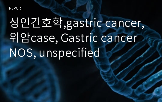 성인간호학,gastric cancer,위암case, Gastric cancer NOS, unspecified