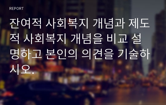 잔여적 사회복지 개념과 제도적 사회복지 개념을 비교 설명하고 본인의 의견을 기술하시오.