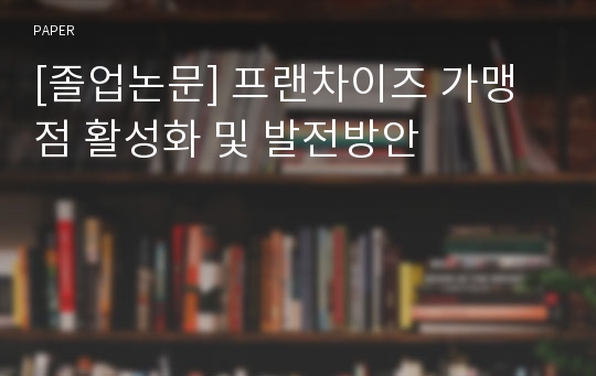 [졸업논문] 프랜차이즈 가맹점 활성화 및 발전방안