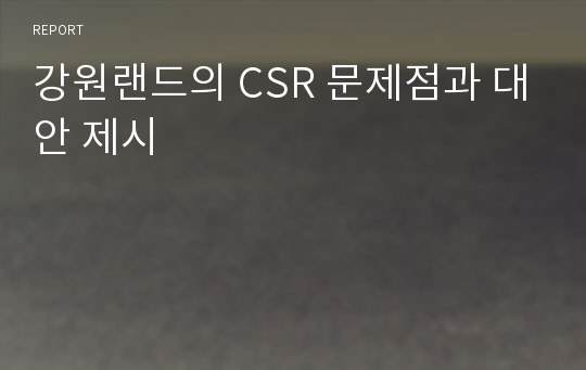 강원랜드의 CSR 문제점과 대안 제시