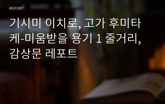 기시미 이치로, 고가 후미타케-미움받을 용기 1 줄거리,감상문 레포트