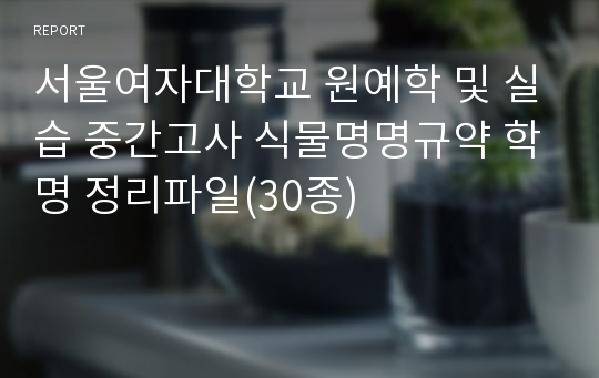 서울여자대학교 원예학 및 실습 중간고사 식물명명규약 학명 정리파일(30종)