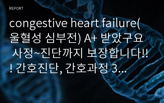 congestive heart failure(울혈성 심부전) A+ 받았구요  사정~진단까지 보장합니다!!! 간호진단, 간호과정 3개 입니다!!