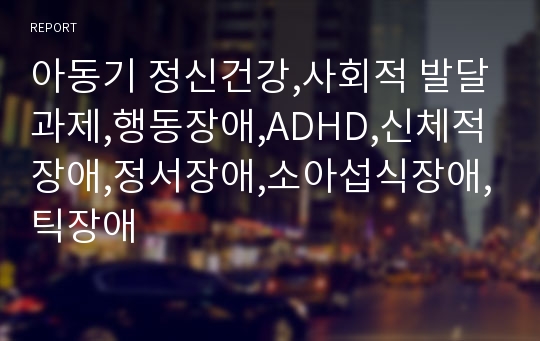 아동기 정신건강,사회적 발달과제,행동장애,ADHD,신체적 장애,정서장애,소아섭식장애,틱장애