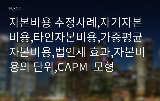 자본비용 추정사례,자기자본비용,타인자본비용,가중평균 자본비용,법인세 효과,자본비용의 단위,CAPM  모형