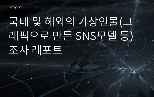 국내 및 해외의 가상인물(그래픽으로 만든 SNS모델 등) 조사 레포트