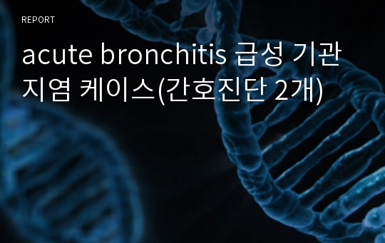 acute bronchitis 급성 기관지염 케이스(간호진단 2개)