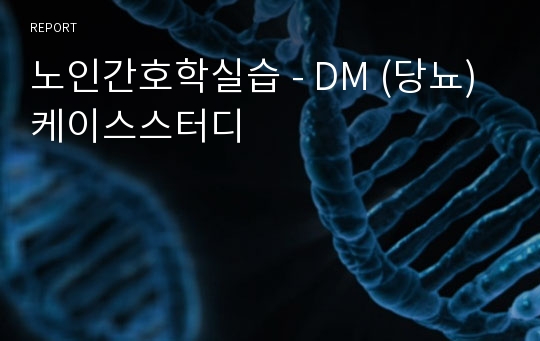 노인간호학실습 - DM (당뇨) 케이스스터디