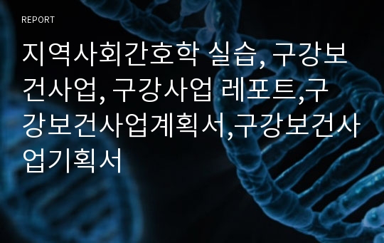 지역사회간호학 실습, 구강보건사업, 구강사업 레포트,구강보건사업계획서,구강보건사업기획서