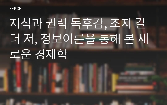 지식과 권력 독후감, 조지 길더 저, 정보이론을 통해 본 새로운 경제학