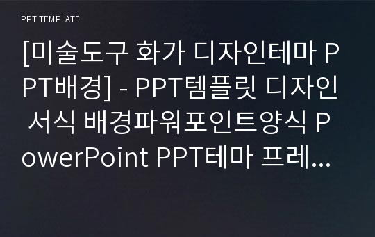 [미술도구 화가 디자인테마 PPT배경] - PPT템플릿 디자인 서식 배경파워포인트양식 PowerPoint PPT테마 프레젠테이션