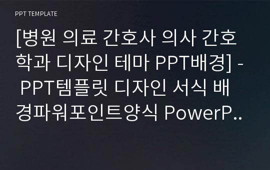 [병원 의료 간호사 의사 간호학과 디자인 테마 PPT배경] - PPT템플릿 디자인 서식 배경파워포인트양식 PowerPoint PPT테마 프레젠테이션