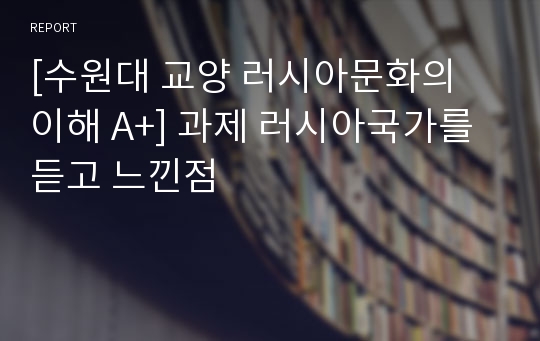 [수원대 교양 러시아문화의 이해 A+] 과제 러시아국가를 듣고 느낀점