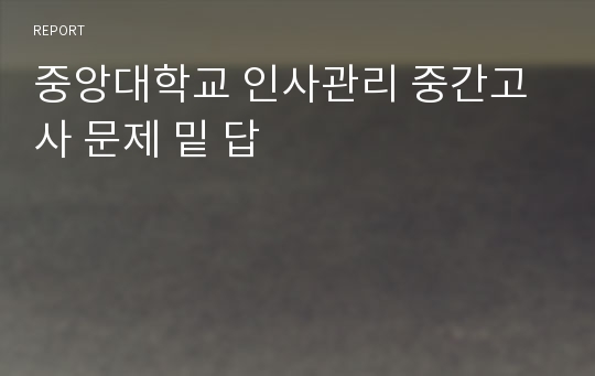 중앙대학교 인사관리 중간고사 문제 밑 답