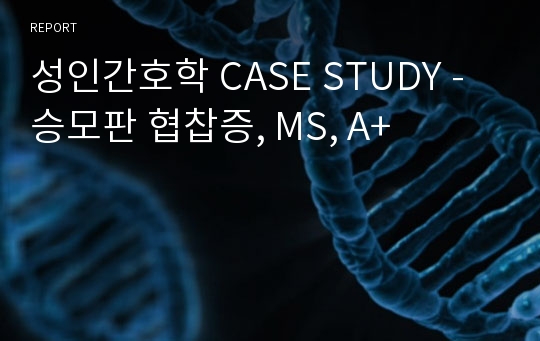 성인간호학 CASE STUDY - 승모판 협찹증, MS, A+