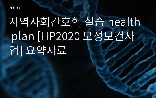 지역사회간호학 실습 health plan [HP2020 모성보건사업] 요약자료