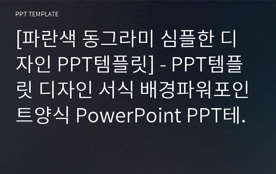 [파란색 동그라미 심플한 디자인 PPT템플릿] - PPT템플릿 디자인 서식 배경파워포인트양식 PowerPoint PPT테마 프레젠테이션