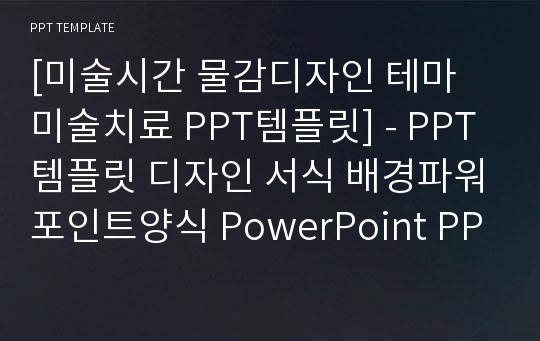 [미술시간 물감디자인 테마 미술치료 PPT템플릿] - PPT템플릿 디자인 서식 배경파워포인트양식 PowerPoint PPT테마 프레젠테이션