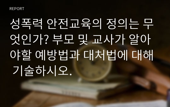 성폭력 안전교육의 정의는 무엇인가? 부모 및 교사가 알아야할 예방법과 대처법에 대해 기술하시오.