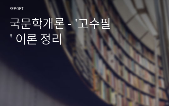 국문학개론 - &#039;고수필&#039; 이론 정리