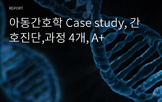 아동간호학 Case study, 간호진단,과정 4개, A+