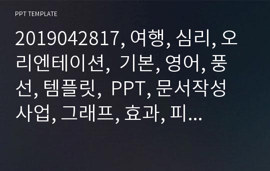 2019042817, 여행, 심리, 오리엔테이션,  기본, 영어, 풍선, 템플릿,  PPT, 문서작성사업, 그래프, 효과, 피피티, 제안서, 폼, EJ폼, 테마, 바다, 기타, 쌤플, 웃음, 추천,  비지니스, 자소서, 치료, 양식, 깔금, 대학교, 문서, 해양, PR, 자기소개, 개념, 역사, 마음